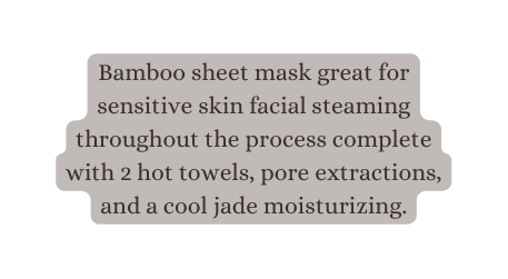 Bamboo sheet mask great for sensitive skin facial steaming throughout the process complete with 2 hot towels pore extractions and a cool jade moisturizing